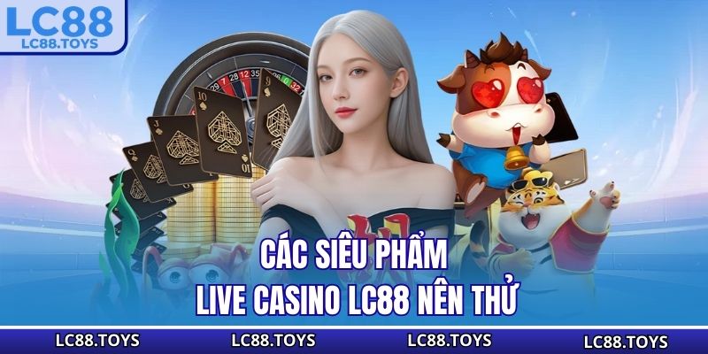 Các siêu phẩm Live Casino LC88 nên thử
