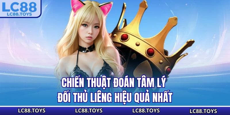 Chiến thuật đoán tâm lý đối thủ Liêng hiệu quả nhất