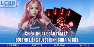 Chiến Thuật Đoán Tâm Lý Đối Thủ Liêng Tuyệt Đỉnh Chưa Ai Biết
