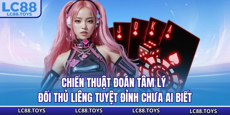 Chiến Thuật Đoán Tâm Lý Đối Thủ Liêng Tuyệt Đỉnh Chưa Ai Biết