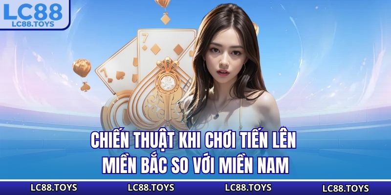 Chiến thuật khi chơi Tiến Lên Miền Bắc so với Miền Nam