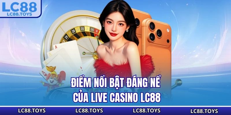 Điểm nổi bật đáng nể của Live Casino LC88