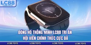 Đồng Hồ Thông Minh - LC88 Tri Ân Hội Viên Chính Thức Cực Đã