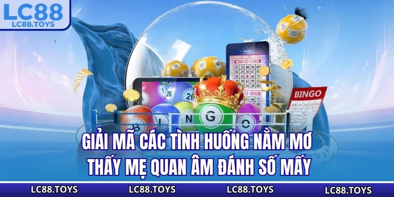 Giải mã các tình huống nằm mơ thấy mẹ quan âm đánh số mấy