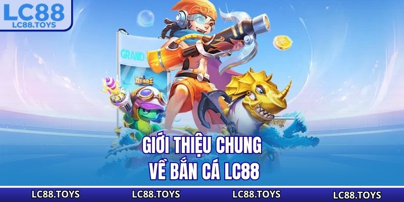 Giới thiệu chung về bắn cá LC88