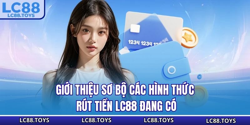 Giới thiệu sơ bộ các hình thức rút tiền LC88 đang có