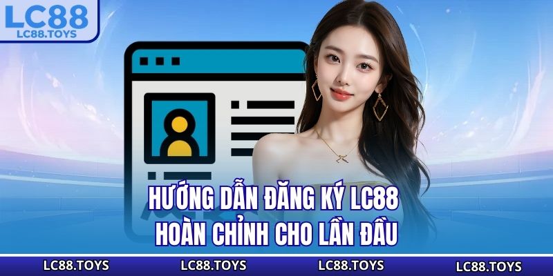 Hướng dẫn đăng ký LC88 hoàn chỉnh cho lần đầu