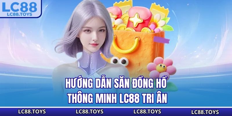 Hướng dẫn săn đồng hồ thông minh - LC88 tri ân