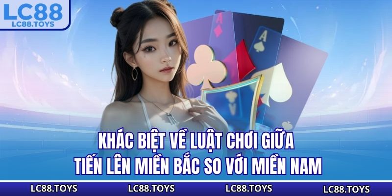 Khác biệt về luật chơi giữa Tiến Lên Miền Bắc so với Miền Nam