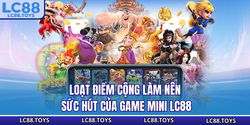 Loạt điểm cộng làm nên sức hút của game mini LC88