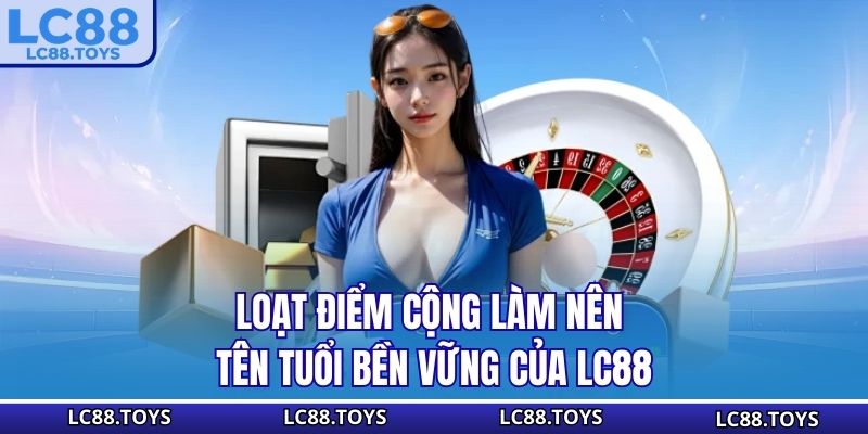 Loạt điểm cộng làm nên tên tuổi bền vững của LC88
