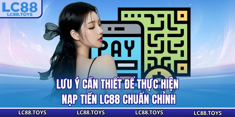 Lưu ý cần thiết để thực hiện nạp tiền LC88 chuẩn chỉnh