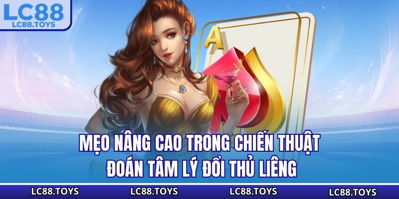 Mẹo nâng cao trong chiến thuật đoán tâm lý đổi thủ Liêng