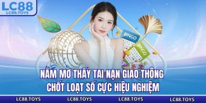 Nằm Mơ Thấy Tai Nạn Giao Thông - Chốt Loạt Số Cực Hiệu Nghiệm