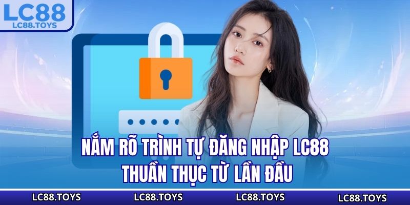Nắm rõ trình tự đăng nhập LC88 thuần thục từ lần đầu