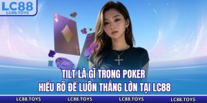 Tilt Là Gì Trong Poker? Hiểu Rõ Để Luôn Thắng Lớn Tại LC88