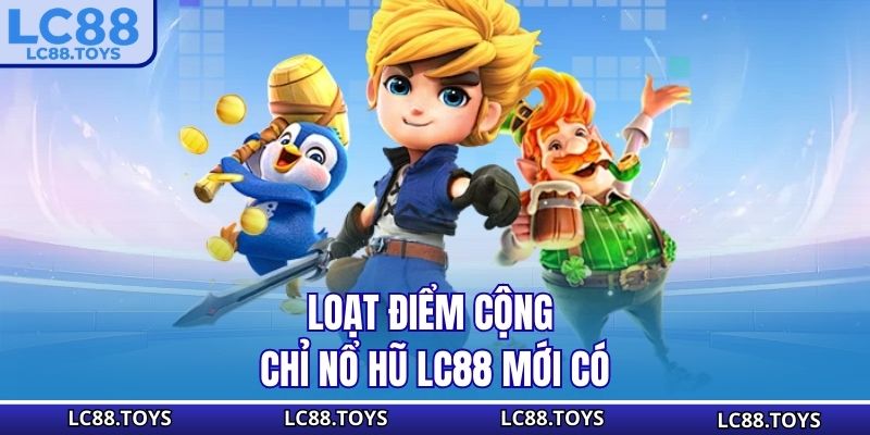 Loạt điểm cộng chỉ nổ hũ LC88 mới có