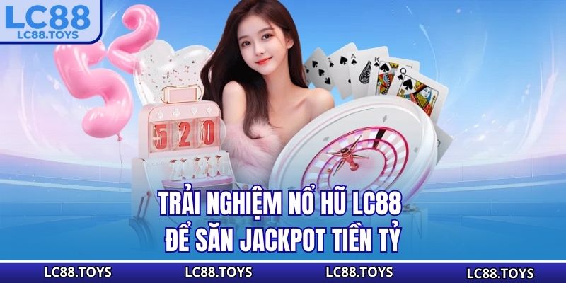 Trải nghiệm nổ hũ LC88 để săn Jackpot tiền tỷ